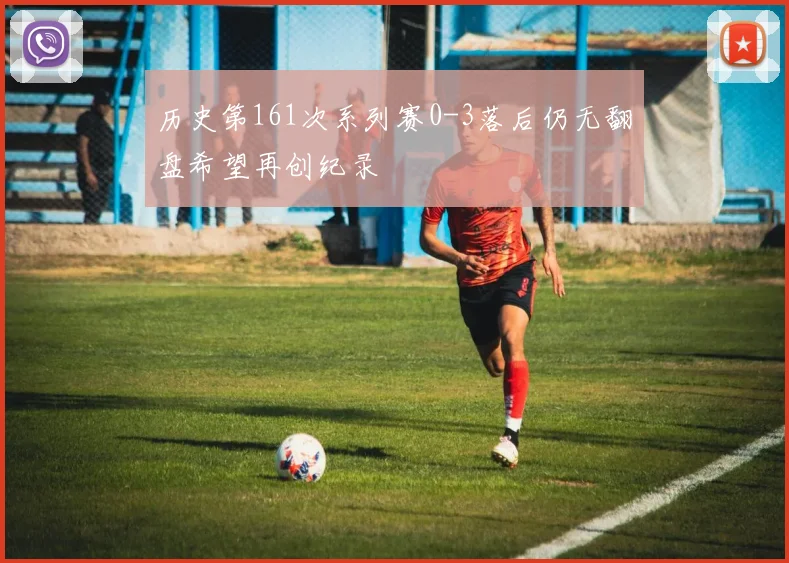 历史第161次系列赛0-3落后仍无翻盘希望再创纪录
