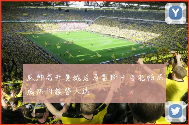 瓜帅离开曼城后马雷斯卡与孔帕尼成热门接替人选