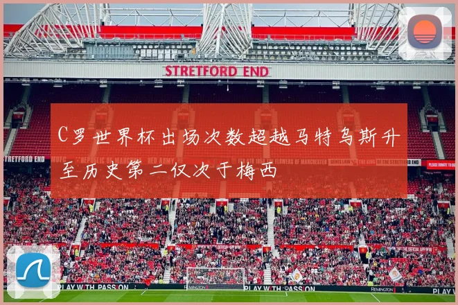 C罗世界杯出场次数超越马特乌斯升至历史第二仅次于梅西