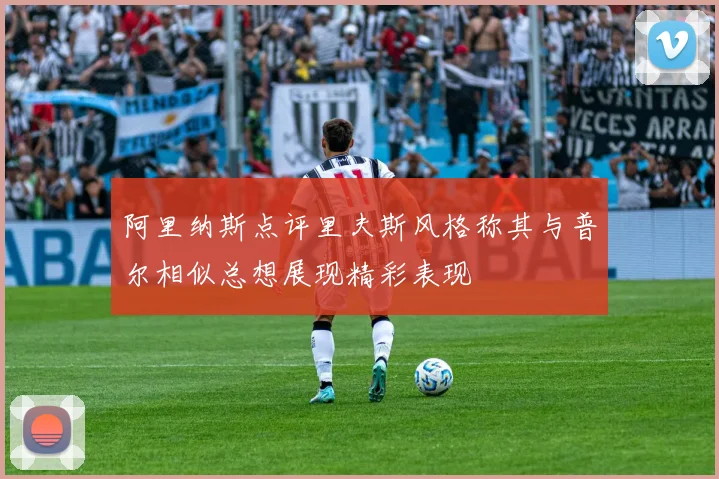 阿里纳斯点评里夫斯风格称其与普尔相似总想展现精彩表现